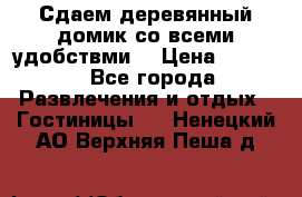 Сдаем деревянный домик со всеми удобствми. › Цена ­ 2 500 - Все города Развлечения и отдых » Гостиницы   . Ненецкий АО,Верхняя Пеша д.